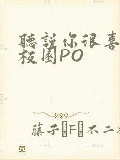 听说你很喜欢我校园PO