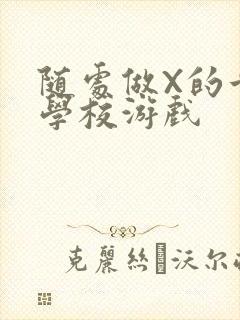 随处做X的世界学校游戏