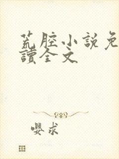 荒腔小说免费阅读全文