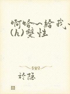 啊哈~给我~啊(h)双性