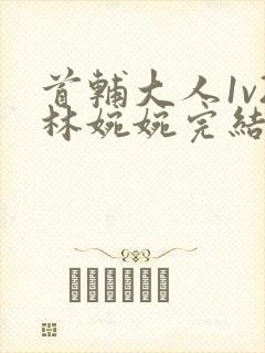 首辅大人1v2林婉婉完结了吗