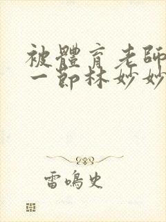 被体育老师c了一节林妙妙