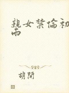 亲女禁伦初尝云雨