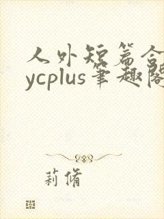 人外短篇合集bycplus笔趣阁