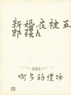 新婚夜被五个伴郎强h
