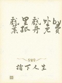 戏里戏外by一叶孤舟免费阅读