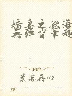 娇妻之欲海泛舟无弹窗笔趣阁