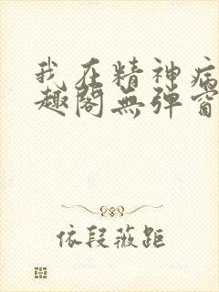 我在精神病院笔趣阁无弹窗