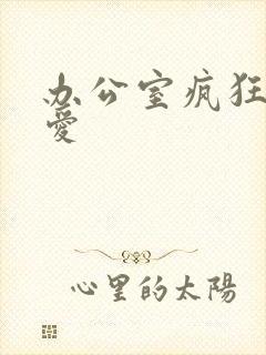 办公室疯狂做欲爱