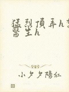 猛烈顶弄h禁欲医生h