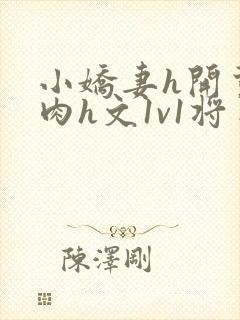 小娇妻h开荤粗肉h文1v1将军