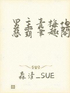 男主青梅但是个恶霸笔趣阁