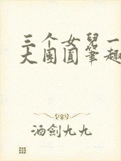 三个女儿一锅烩大团圆笔趣阁