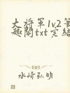 大将军1v2笔趣阁txt完结