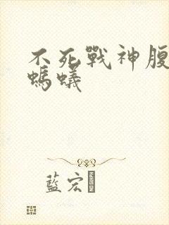 不死战神腹黑的蚂蚁