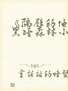 《隔壁的他by黑暗森林小说笔趣》