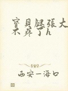 宝贝腿张大点就不疼了h