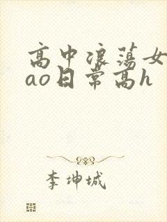 高中浪荡女挨cao日常高h