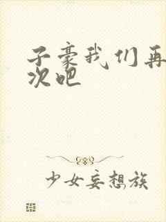 子豪我们再做一次吧