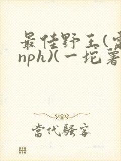 最佳野王(电竞nph)(一坨薯饼)_无拼音