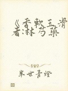 《香软玉滑》作者:林芍药