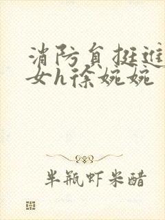 消防员挺进乖乖女h徐婉婉