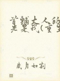 首辅大人的白月光是我(重生)