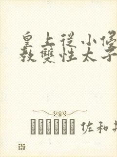 皇上从小侵犯调教双性太子小说