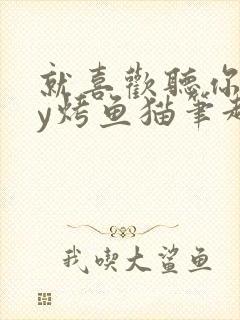 就喜欢听你叫by烤鱼猫笔趣阁