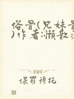 俗骨(兄妹骨科)作者:懒散蒲公英