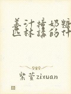 姜汁撞奶糖阿司匹林讲的什么