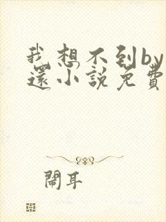 我想不到by孟还小说免费阅读