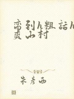 脔到h粗话h好爽山村