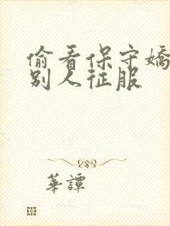 偷看保守娇妻被别人征服