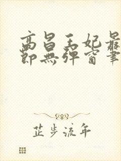 高昌王妃最新章节无弹窗笔趣阁