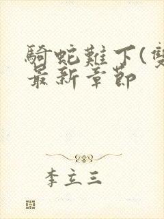 骑蛇难下(双)最新章节