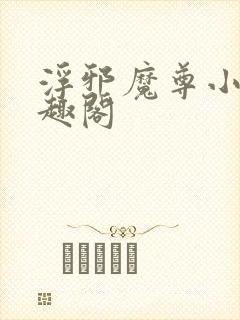浮邪魔尊小说笔趣阁