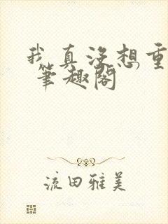 我真没想重生啊 笔趣阁