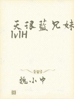 天很蓝兄妹骨科lvlH