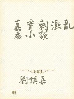 真实刺激乱13篇小说