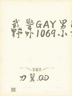 武警GAY男同野外1069小说