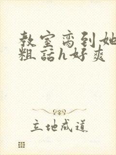 教室脔到她哭h粗话h好爽