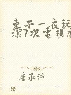 东子一夜玩弄白洁7次电视剧