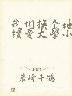 我们换个地方继续爱大学小说