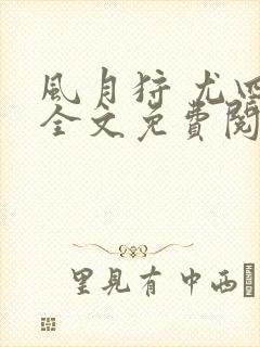 风月狩 尤四姐全文免费阅读笔趣阁