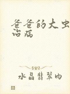 爸爸的大虫给你治病