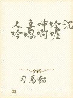 人妻呻吟沉沦呻吟嗯啊喔