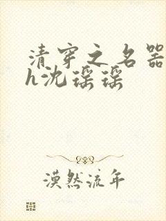 清穿之名器尤物h沈瑶瑶