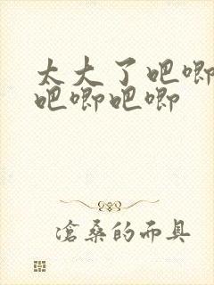 太大了吧唧吧唧吧唧吧唧