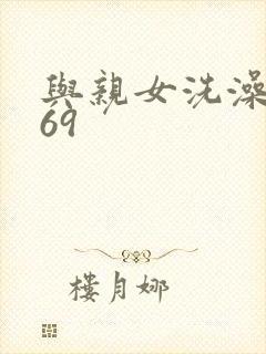 与亲女洗澡伦了69